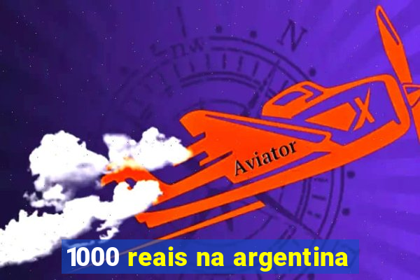 1000 reais na argentina